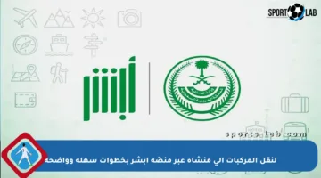 لنقل المركبات إلى منشأة عبر منصّة أبشر بخطوات سهلة وواضحة